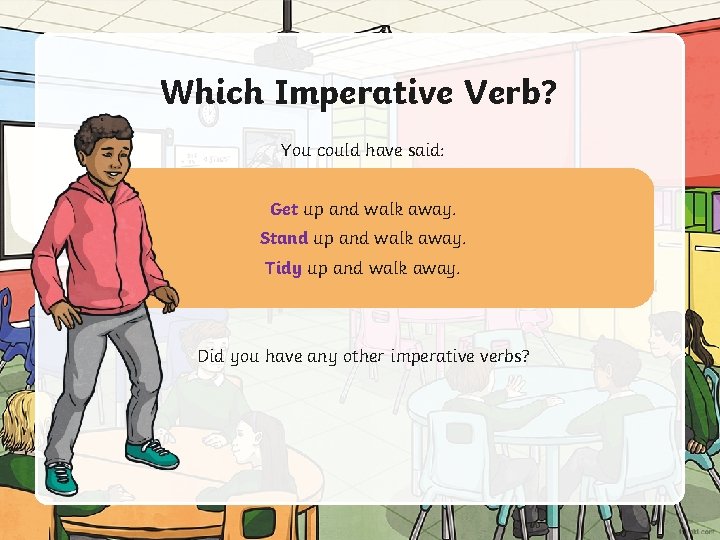 Which Imperative Verb? You could have said: Get up and walk away. Stand up