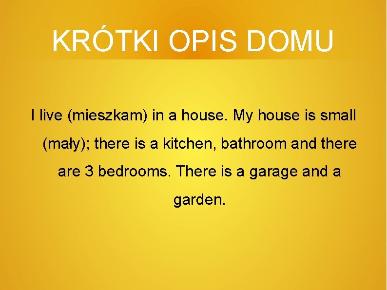 KRÓTKI OPIS DOMU I live (mieszkam) in a house. My house is small (mały);