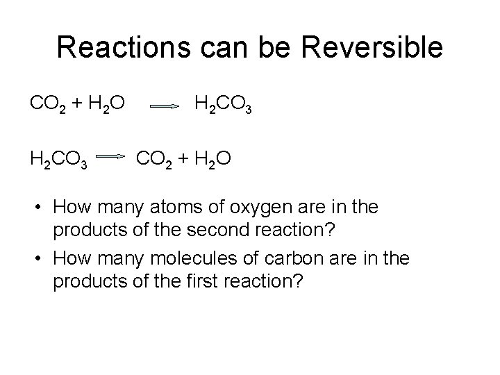 Reactions can be Reversible CO 2 + H 2 O H 2 CO 3