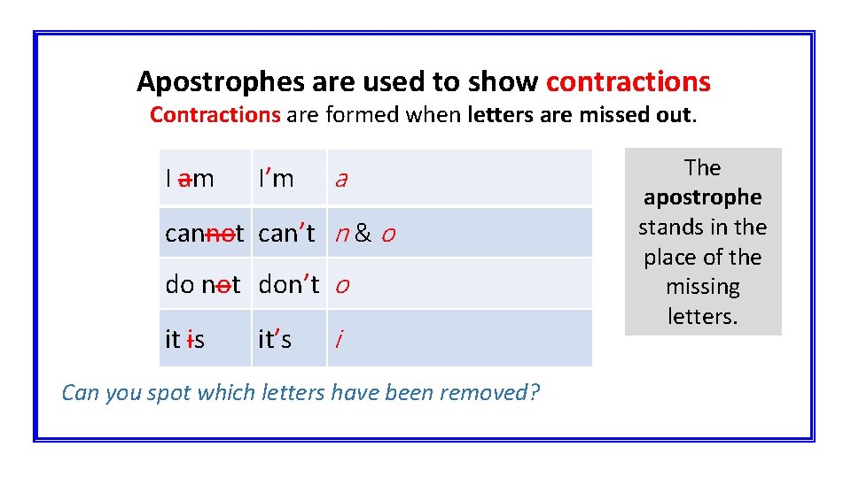 Apostrophes are used to show contractions Contractions are formed when letters are missed out.