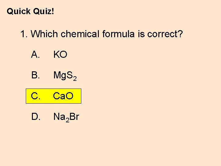 Quick Quiz! 1. Which chemical formula is correct? A. KO B. Mg. S 2