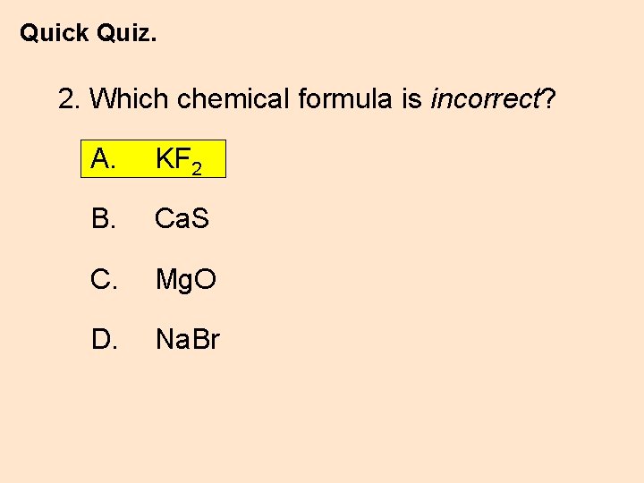 Quick Quiz. 2. Which chemical formula is incorrect? A. KF 2 B. Ca. S