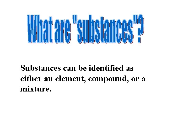 Substances can be identified as either an element, compound, or a mixture. 