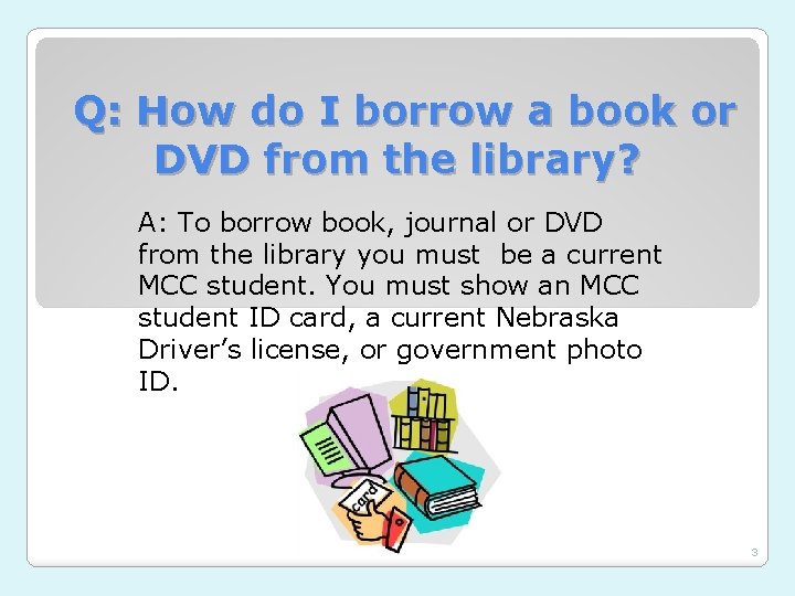 Q: How do I borrow a book or DVD from the library? A: To