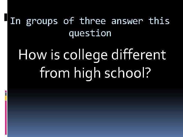 In groups of three answer this question How is college different from high school?