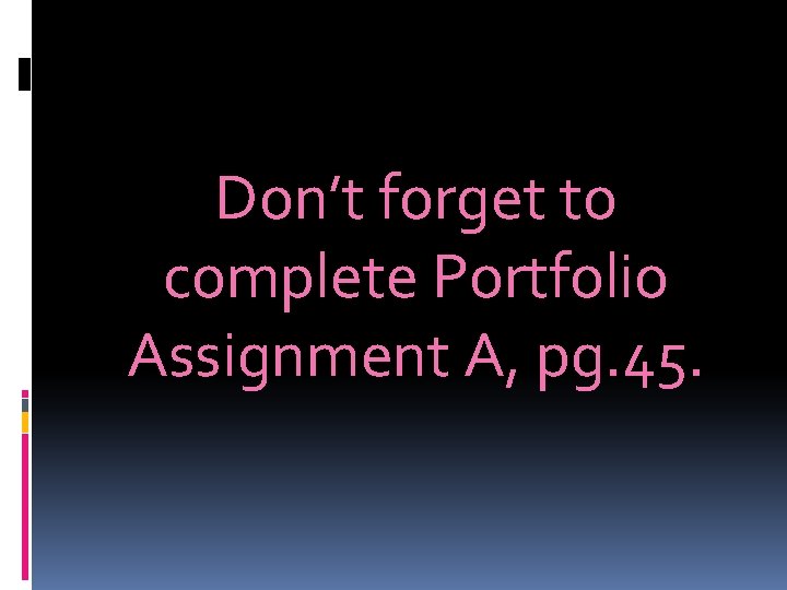 Don’t forget to complete Portfolio Assignment A, pg. 45. 