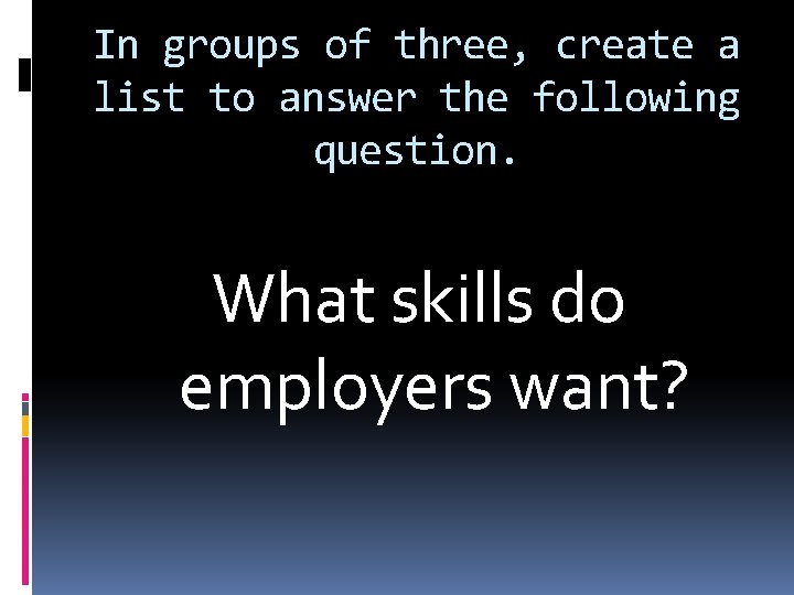 In groups of three, create a list to answer the following question. What skills