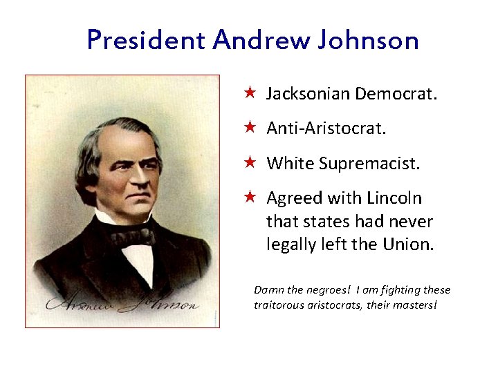 President Andrew Johnson « Jacksonian Democrat. « Anti-Aristocrat. « White Supremacist. « Agreed with