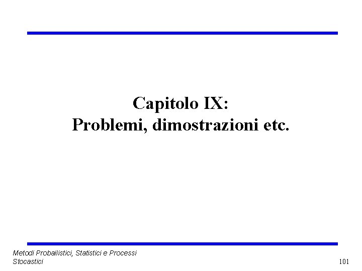 Capitolo IX: Problemi, dimostrazioni etc. Metodi Probailistici, Statistici e Processi Stocastici 101 