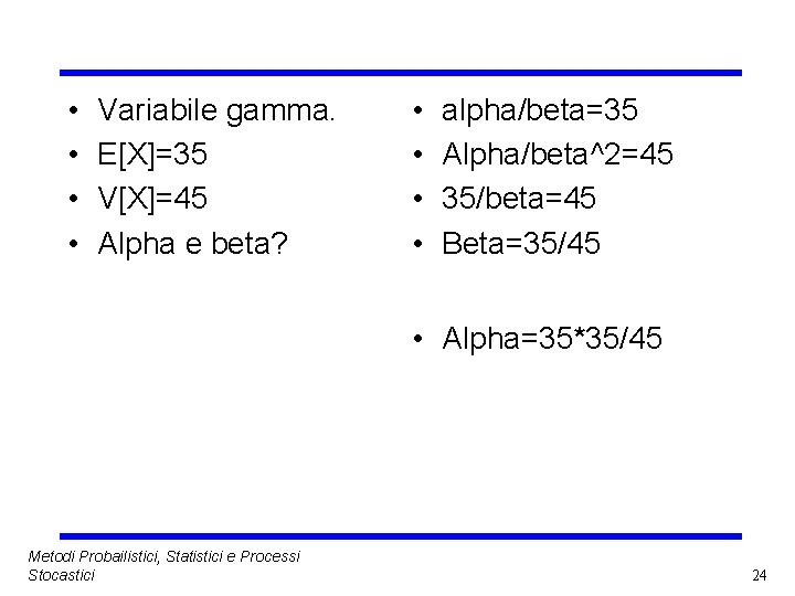  • • Variabile gamma. E[X]=35 V[X]=45 Alpha e beta? • • alpha/beta=35 Alpha/beta^2=45