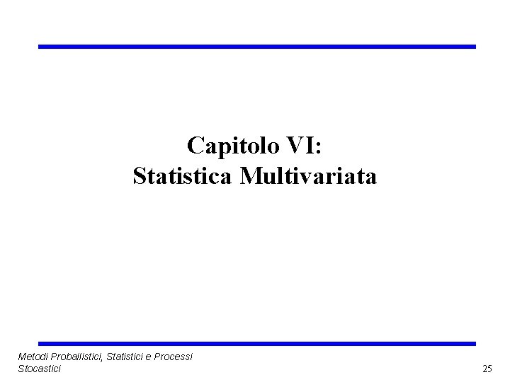 Capitolo VI: Statistica Multivariata Metodi Probailistici, Statistici e Processi Stocastici 25 
