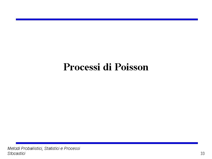 Processi di Poisson Metodi Probailistici, Statistici e Processi Stocastici 33 