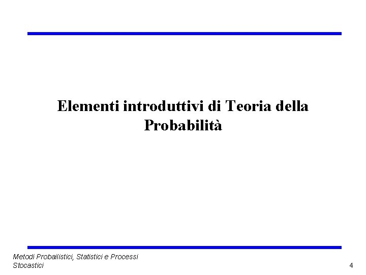 Elementi introduttivi di Teoria della Probabilità Metodi Probailistici, Statistici e Processi Stocastici 4 