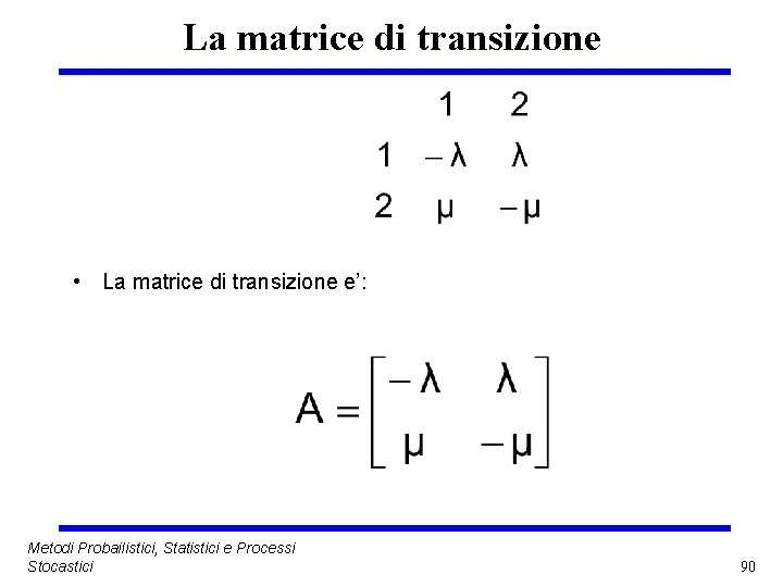 La matrice di transizione • La matrice di transizione e’: Metodi Probailistici, Statistici e