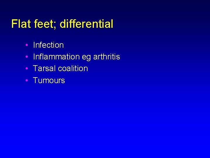Flat feet; differential • • Infection Inflammation eg arthritis Tarsal coalition Tumours 