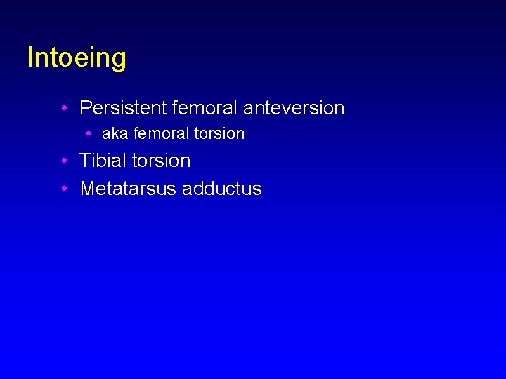 Intoeing • Persistent femoral anteversion • aka femoral torsion • Tibial torsion • Metatarsus