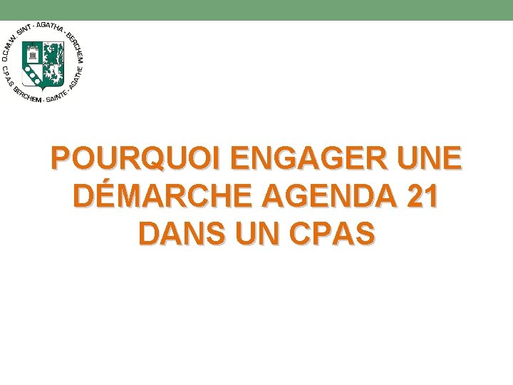 POURQUOI ENGAGER UNE DÉMARCHE AGENDA 21 DANS UN CPAS 