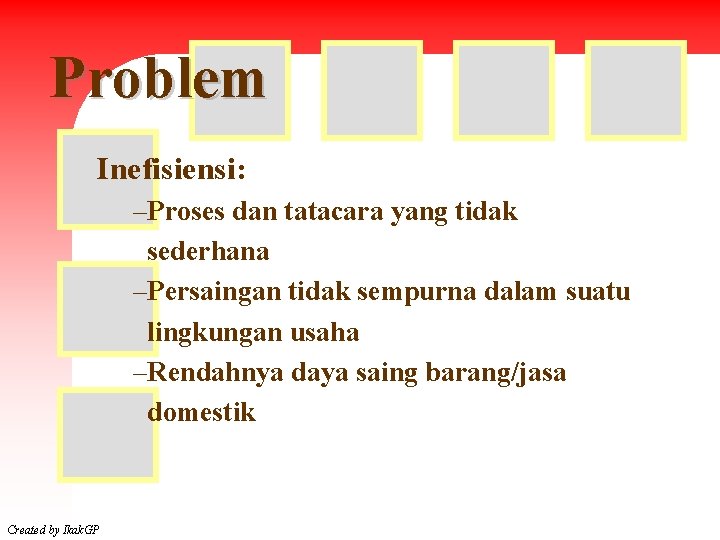 Problem Inefisiensi: –Proses dan tatacara yang tidak sederhana –Persaingan tidak sempurna dalam suatu lingkungan