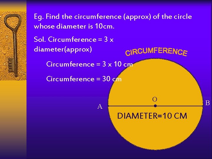 Eg. Find the circumference (approx) of the circle whose diameter is 10 cm. Sol.