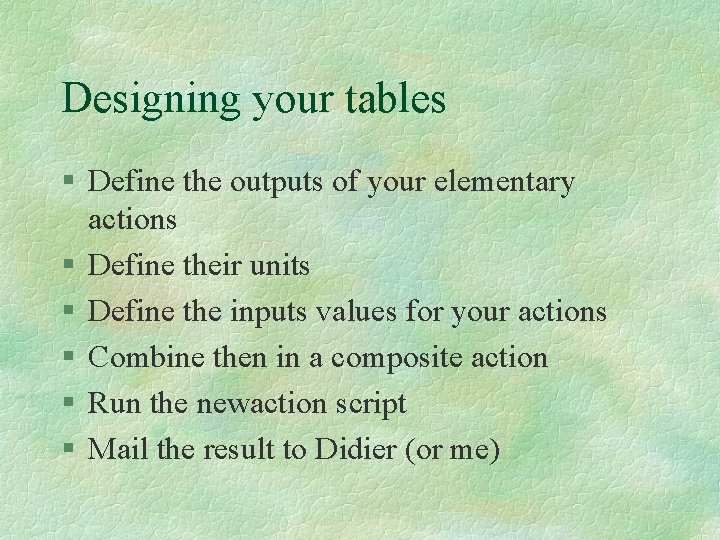 Designing your tables § Define the outputs of your elementary actions § Define their