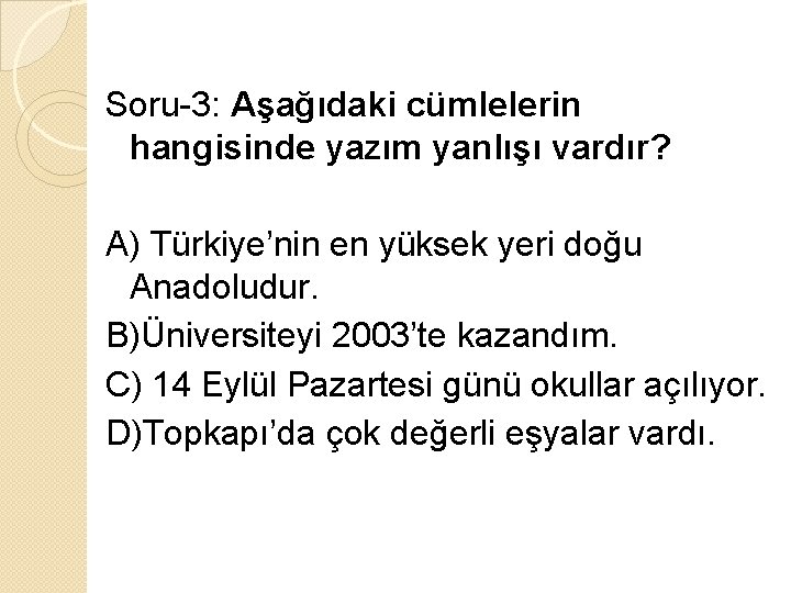 Soru-3: Aşağıdaki cümlelerin hangisinde yazım yanlışı vardır? A) Türkiye’nin en yüksek yeri doğu Anadoludur.