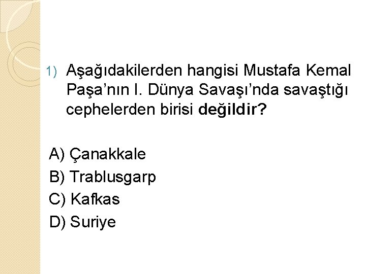 1) Aşağıdakilerden hangisi Mustafa Kemal Paşa’nın I. Dünya Savaşı’nda savaştığı cephelerden birisi değildir? A)