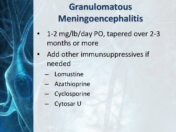 Granulomatous Meningoencephalitis • 1 -2 mg/lb/day PO, tapered over 2 -3 months or more