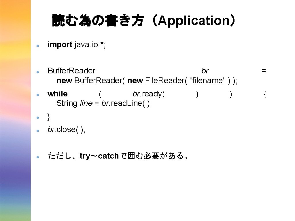 読む為の書き方(Application) import java. io. *; Buffer. Reader br new Buffer. Reader( new File. Reader( 読む為の書き方(Application) import java. io. *; Buffer. Reader br new Buffer. Reader( new File. Reader(