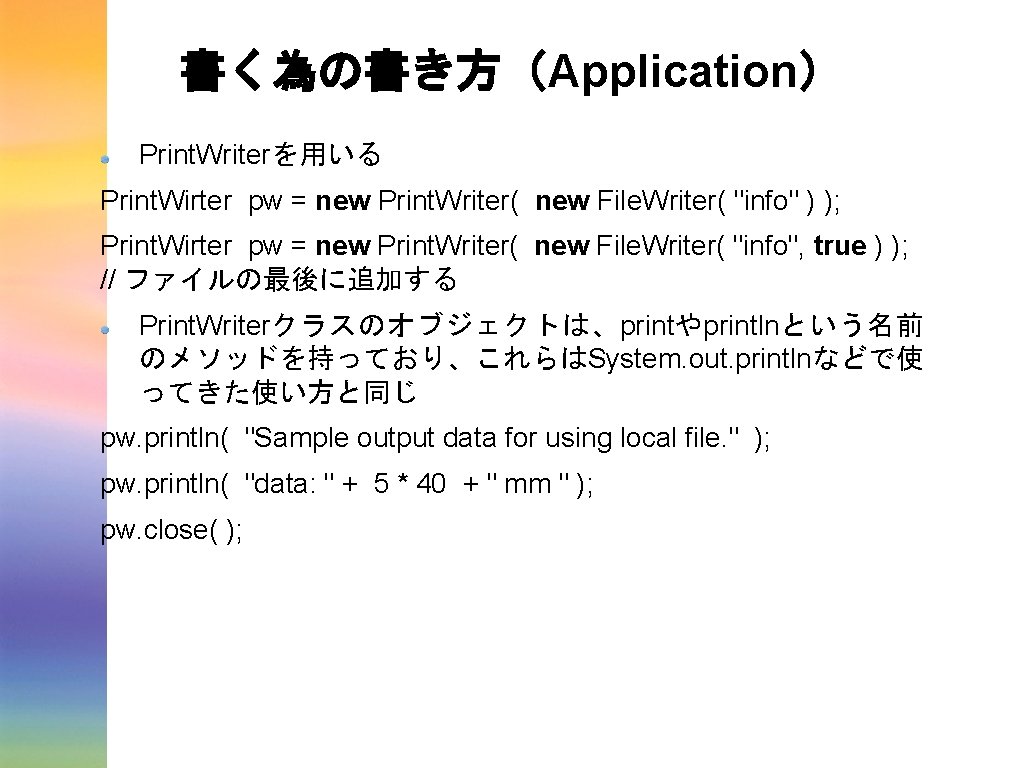 書く為の書き方(Application) Print. Writerを用いる Print. Wirter pw = new Print. Writer( new File. Writer( "info" 書く為の書き方(Application) Print. Writerを用いる Print. Wirter pw = new Print. Writer( new File. Writer( "info"