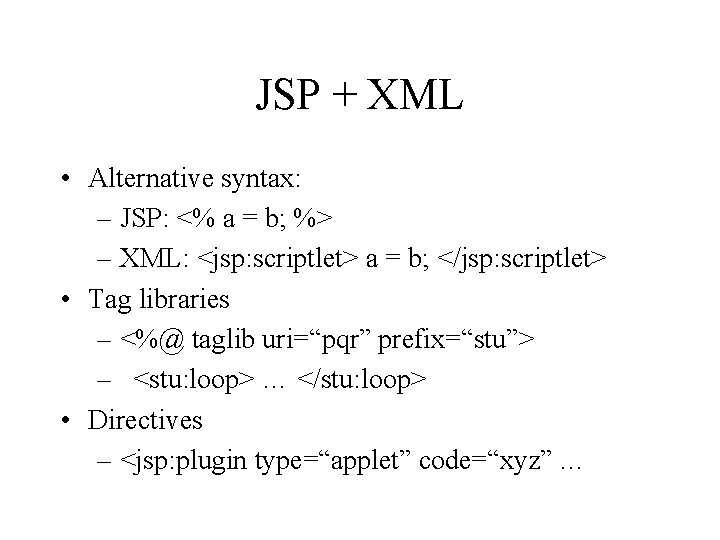 JSP + XML • Alternative syntax: – JSP: <% a = b; %> –