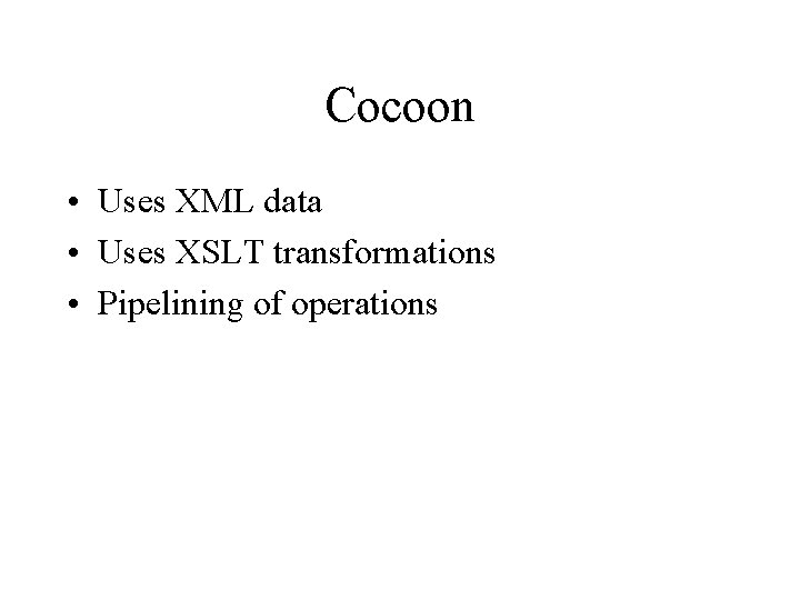 Cocoon • Uses XML data • Uses XSLT transformations • Pipelining of operations 