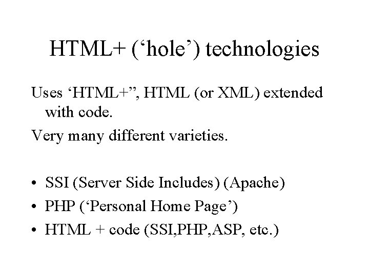 HTML+ (‘hole’) technologies Uses ‘HTML+”, HTML (or XML) extended with code. Very many different