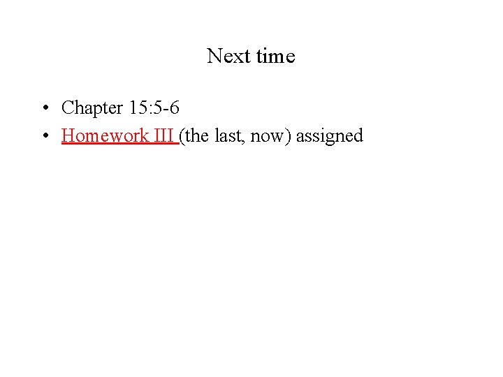 Next time • Chapter 15: 5 -6 • Homework III (the last, now) assigned