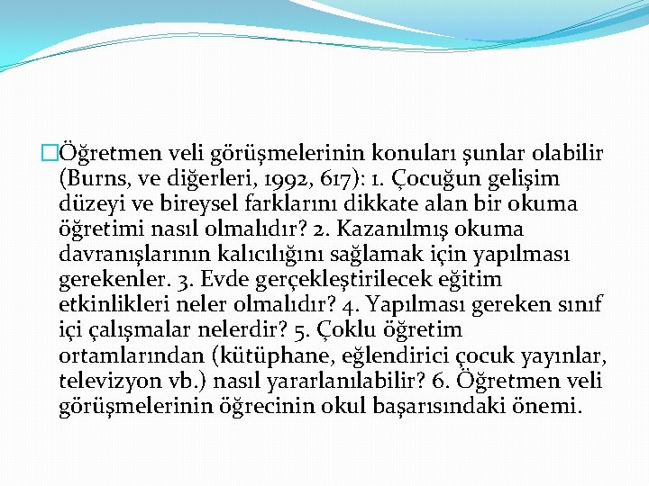 �Öğretmen veli görüşmelerinin konuları şunlar olabilir (Burns, ve diğerleri, 1992, 617): 1. Çocuğun gelişim