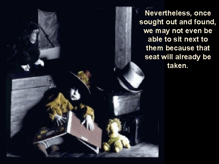 Nevertheless, once sought out and found, we may not even be able to sit