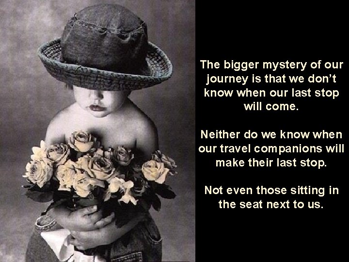 The bigger mystery of our journey is that we don’t know when our last