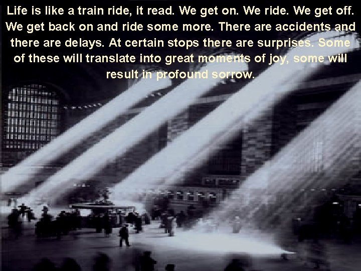 Life is like a train ride, it read. We get on. We ride. We