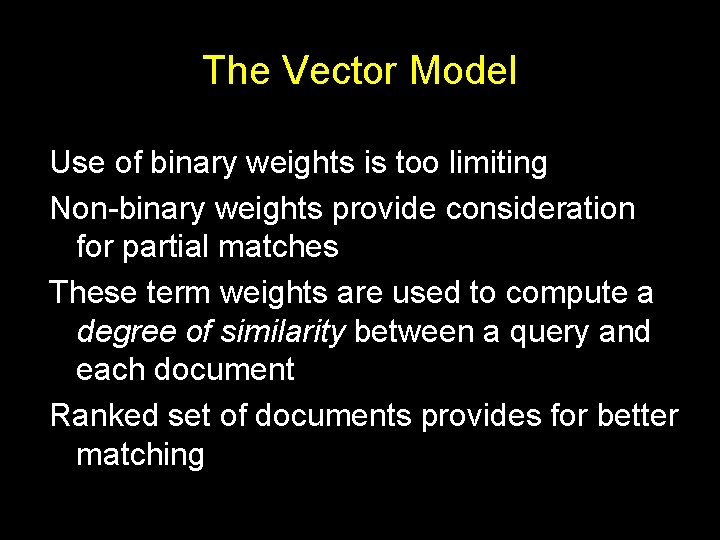 The Vector Model Use of binary weights is too limiting Non-binary weights provide consideration The Vector Model Use of binary weights is too limiting Non-binary weights provide consideration