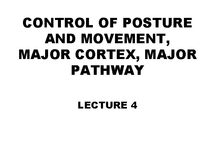 CONTROL OF POSTURE AND MOVEMENT, MAJOR CORTEX, MAJOR PATHWAY LECTURE 4 