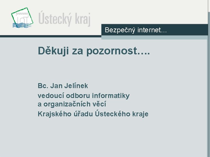 Bezpečný internet… Děkuji za pozornost…. Bc. Jan Jelínek vedoucí odboru informatiky a organizačních věcí
