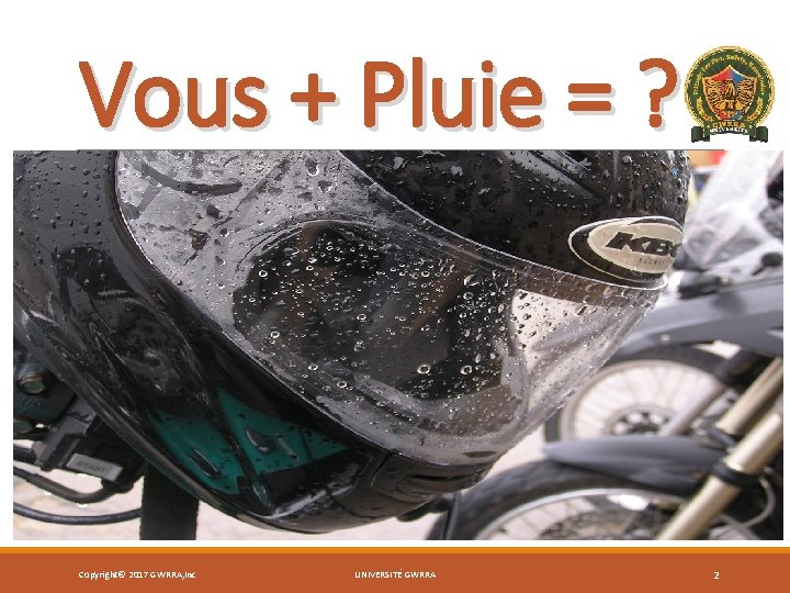 Vous + Pluie = ? Copyright© 2017 GWRRA, Inc UNIVERSITÉ GWRRA 2 