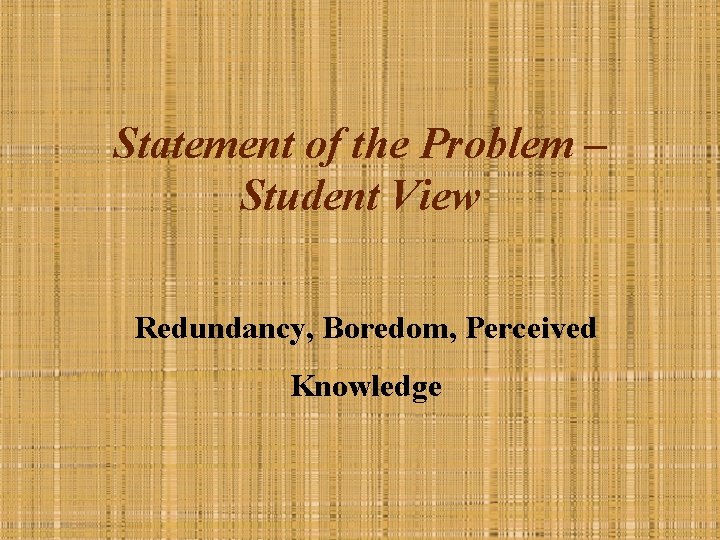 Statement of the Problem – Student View Redundancy, Boredom, Perceived Knowledge 