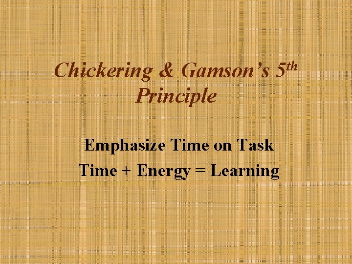 Chickering & Gamson’s 5 th Principle Emphasize Time on Task Time + Energy =