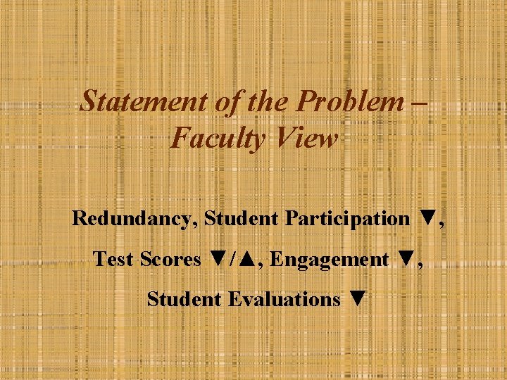 Statement of the Problem – Faculty View Redundancy, Student Participation ▼, Test Scores ▼/▲,