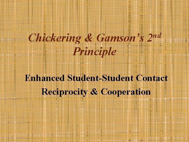 Chickering & Gamson’s 2 nd Principle Enhanced Student-Student Contact Reciprocity & Cooperation 