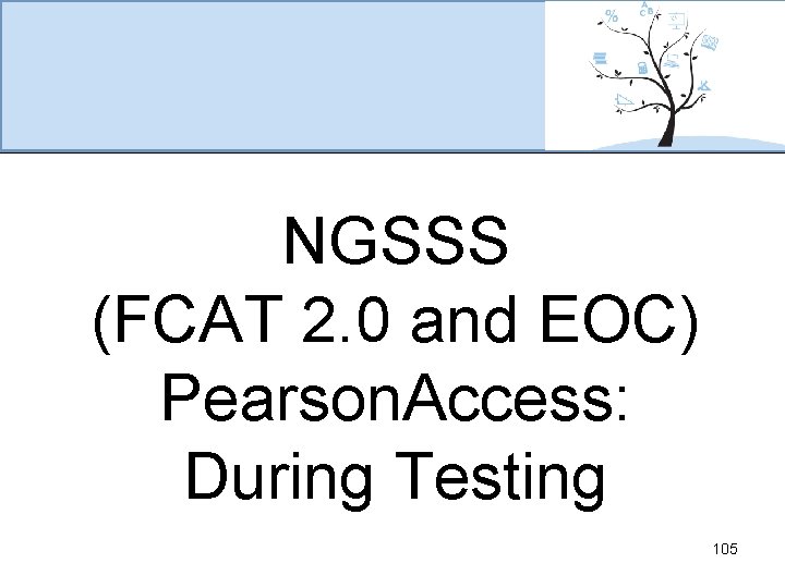 NGSSS (FCAT 2. 0 and EOC) Pearson. Access: During Testing 105 