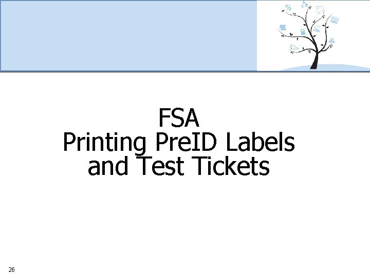 FSA Printing Pre. ID Labels and Test Tickets 26 