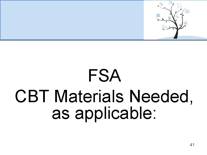 FSA CBT Materials Needed, as applicable: 41 
