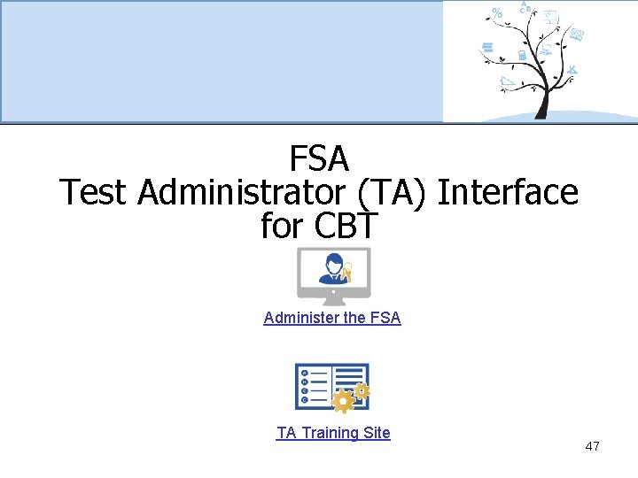FSA Test Administrator (TA) Interface for CBT Administer the FSA TA Training Site 47