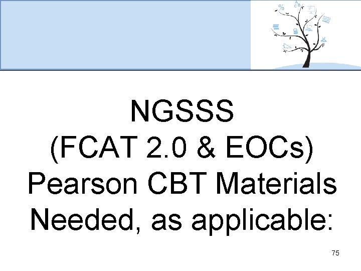 NGSSS (FCAT 2. 0 & EOCs) Pearson CBT Materials Needed, as applicable: 75 